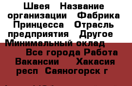 Швея › Название организации ­ Фабрика Принцесса › Отрасль предприятия ­ Другое › Минимальный оклад ­ 20 000 - Все города Работа » Вакансии   . Хакасия респ.,Саяногорск г.